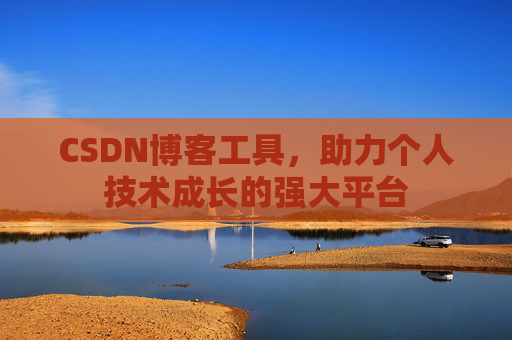 CSDN博客工具,助力个人技术成长的强大平台